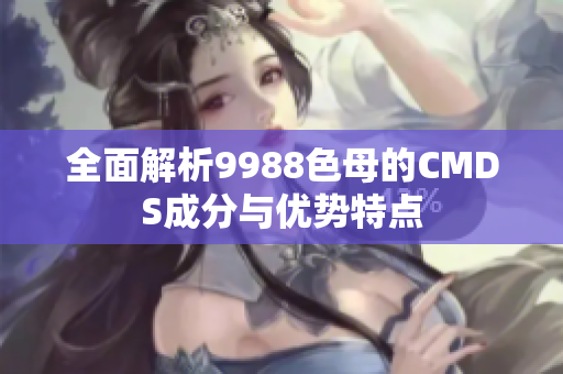 全面解析9988色母的CMDS成分与优势特点