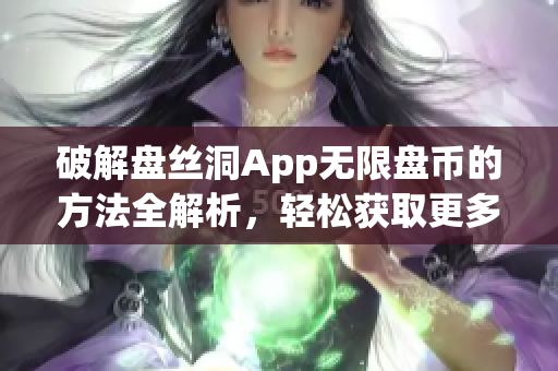 破解盘丝洞App无限盘币的方法全解析，轻松获取更多资源