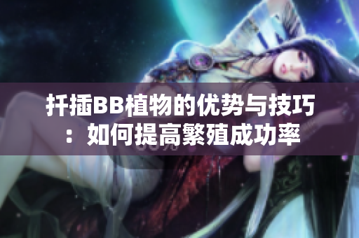 扦插BB植物的优势与技巧：如何提高繁殖成功率