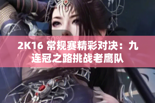 2K16 常规赛精彩对决：九连冠之路挑战老鹰队