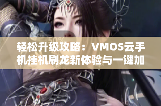 轻松升级攻略：VMOS云手机挂机刷龙新体验与一键加速技巧！