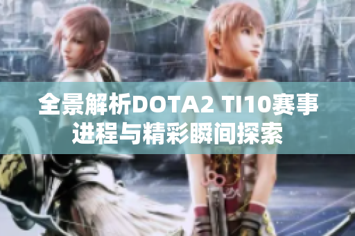 全景解析DOTA2 TI10赛事进程与精彩瞬间探索