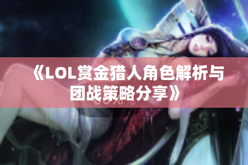 《LOL赏金猎人角色解析与团战策略分享》