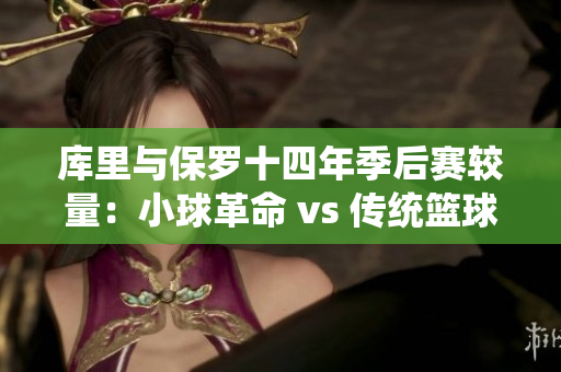 库里与保罗十四年季后赛较量：小球革命 vs 传统篮球的巅峰对决