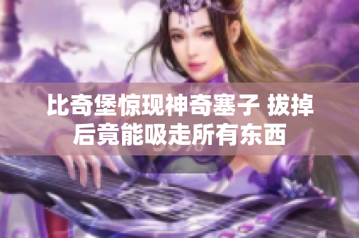 比奇堡惊现神奇塞子 拔掉后竟能吸走所有东西