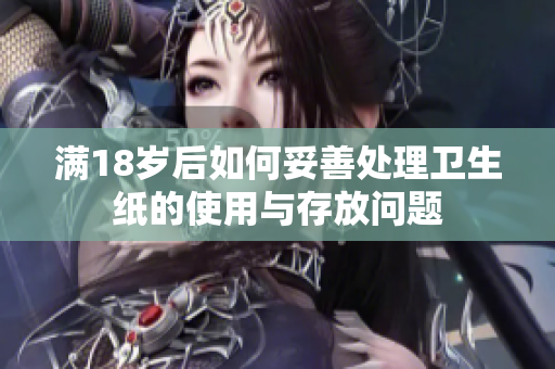 满18岁后如何妥善处理卫生纸的使用与存放问题