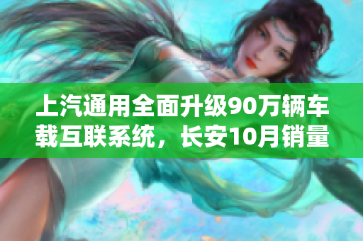 上汽通用全面升级90万辆车载互联系统，长安10月销量突破20万辆创佳绩