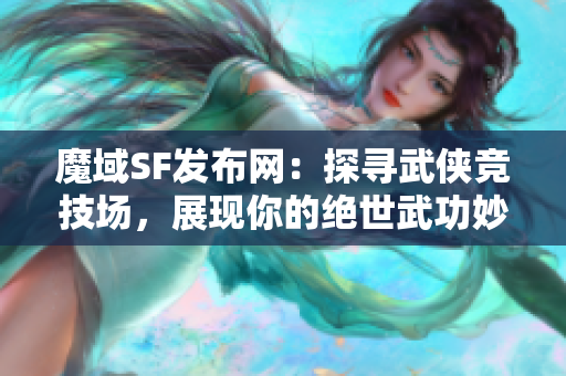 魔域SF发布网：探寻武侠竞技场，展现你的绝世武功妙技