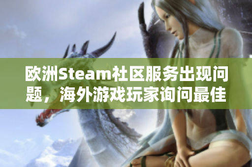 欧洲Steam社区服务出现问题，海外游戏玩家询问最佳加速器推荐