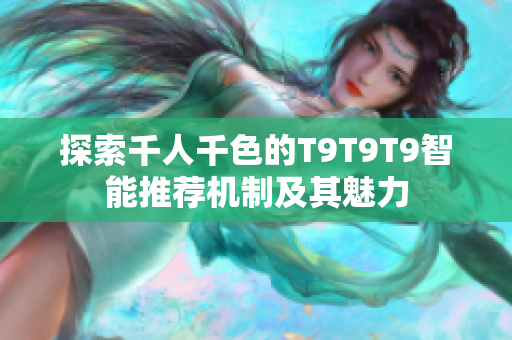 探索千人千色的T9T9T9智能推荐机制及其魅力