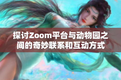 探讨Zoom平台与动物园之间的奇妙联系和互动方式