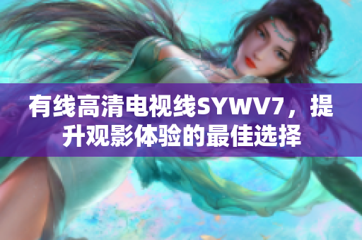 有线高清电视线SYWV7，提升观影体验的最佳选择