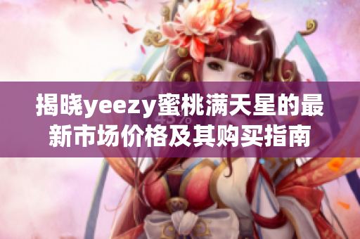 揭晓yeezy蜜桃满天星的最新市场价格及其购买指南