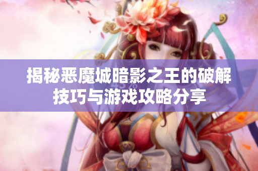 揭秘恶魔城暗影之王的破解技巧与游戏攻略分享