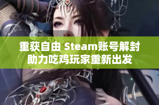 重获自由 Steam账号解封助力吃鸡玩家重新出发