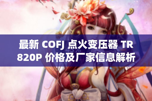 最新 COFJ 点火变压器 TR820P 价格及厂家信息解析