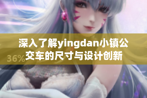 深入了解yingdan小镇公交车的尺寸与设计创新