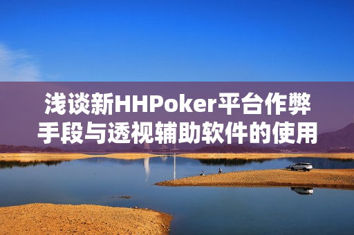 浅谈新HHPoker平台作弊手段与透视辅助软件的使用技巧