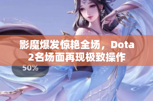 影魔爆发惊艳全场，Dota2名场面再现极致操作