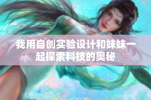 我用自创实验设计和妹妹一起探索科技的奥秘