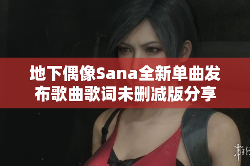 地下偶像Sana全新单曲发布歌曲歌词未删减版分享