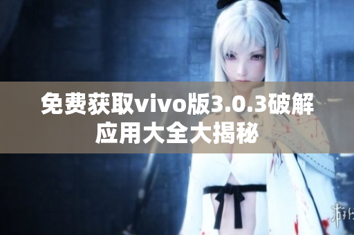 免费获取vivo版3.0.3破解应用大全大揭秘