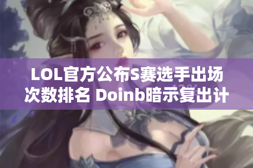 LOL官方公布S赛选手出场次数排名 Doinb暗示复出计划