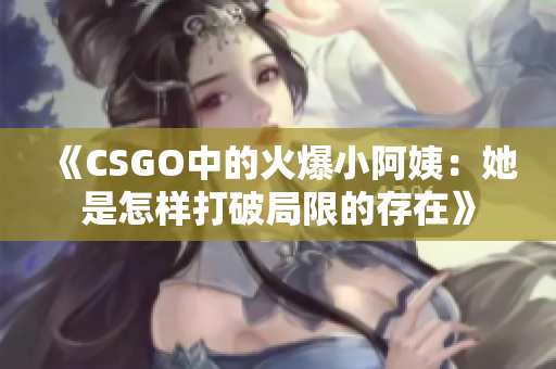 《CSGO中的火爆小阿姨：她是怎样打破局限的存在》