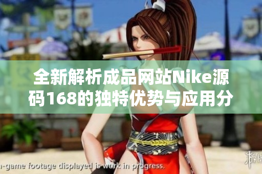 全新解析成品网站Nike源码168的独特优势与应用分享