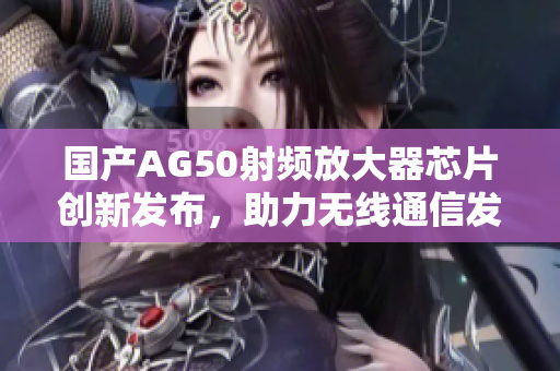 国产AG50射频放大器芯片创新发布，助力无线通信发展