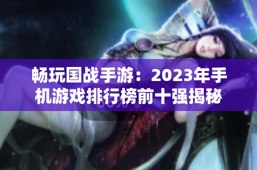 畅玩国战手游：2023年手机游戏排行榜前十强揭秘