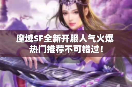 魔域SF全新开服人气火爆 热门推荐不可错过！