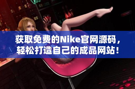 获取免费的Nike官网源码，轻松打造自己的成品网站！