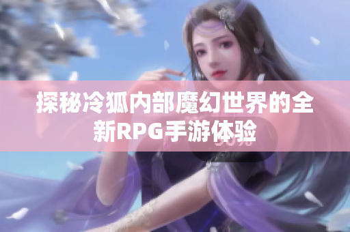 探秘冷狐内部魔幻世界的全新RPG手游体验