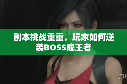 副本挑战重重，玩家如何逆袭BOSS成王者