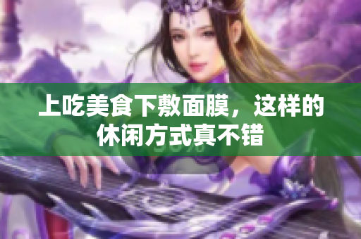 上吃美食下敷面膜，这样的休闲方式真不错