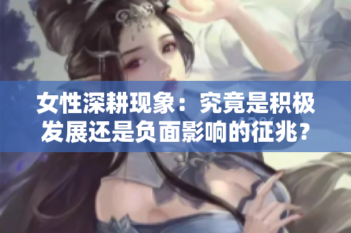 女性深耕现象：究竟是积极发展还是负面影响的征兆？