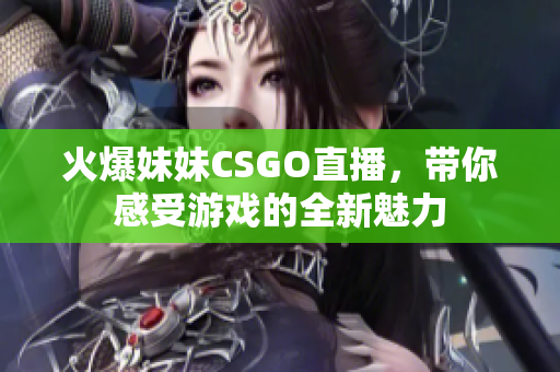 火爆妹妹CSGO直播，带你感受游戏的全新魅力