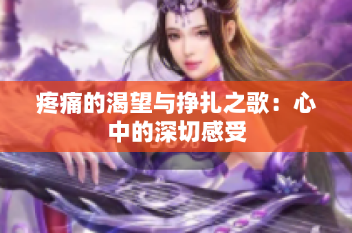 疼痛的渴望与挣扎之歌：心中的深切感受