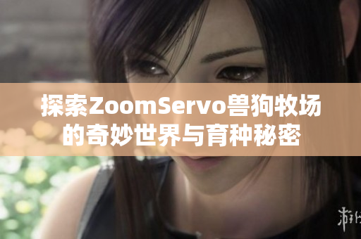 探索ZoomServo兽狗牧场的奇妙世界与育种秘密