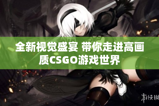 全新视觉盛宴 带你走进高画质CSGO游戏世界