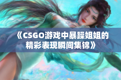 《CSGO游戏中暴躁姐姐的精彩表现瞬间集锦》