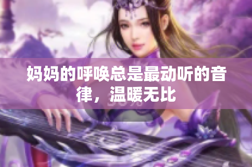 妈妈的呼唤总是最动听的音律，温暖无比