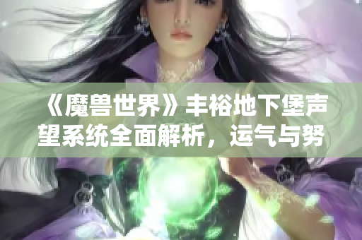 《魔兽世界》丰裕地下堡声望系统全面解析，运气与努力交织的获取之路