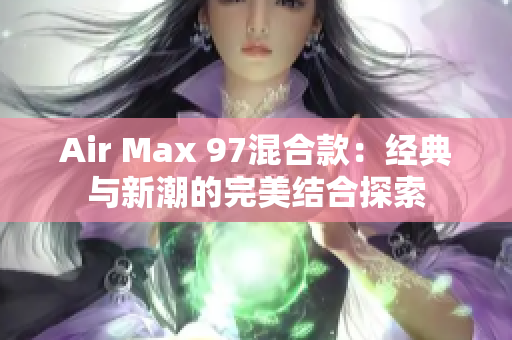 Air Max 97混合款：经典与新潮的完美结合探索