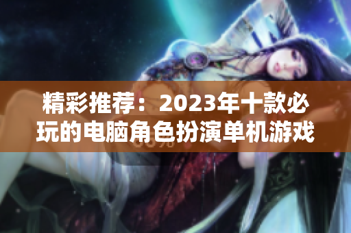 精彩推荐：2023年十款必玩的电脑角色扮演单机游戏排行