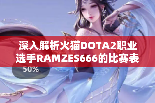 深入解析火猫DOTA2职业选手RAMZES666的比赛表现与个人风格