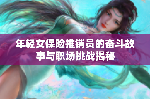 年轻女保险推销员的奋斗故事与职场挑战揭秘