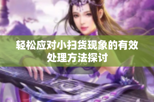 轻松应对小扫货现象的有效处理方法探讨