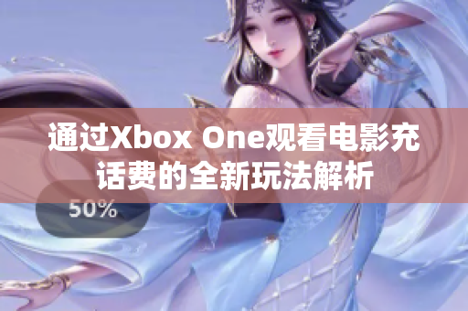 通过Xbox One观看电影充话费的全新玩法解析